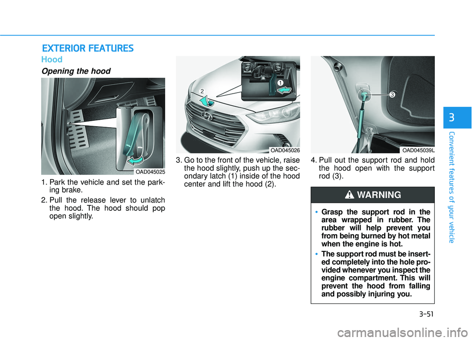 HYUNDAI ELANTRA SE 2017 Owners Manual 3-51
Convenient features of your vehicle
3
Hood
Opening the hood
1. Park the vehicle and set the park-ing brake.
2. Pull the release lever to unlatch the hood. The hood should pop
open slightly. 3. G HYUNDAI ELANTRA SE 2017 Owners Manual 3-51
Convenient features of your vehicle
3
Hood
Opening the hood
1. Park the vehicle and set the park-ing brake.
2. Pull the release lever to unlatch the hood. The hood should pop
open slightly. 3. G