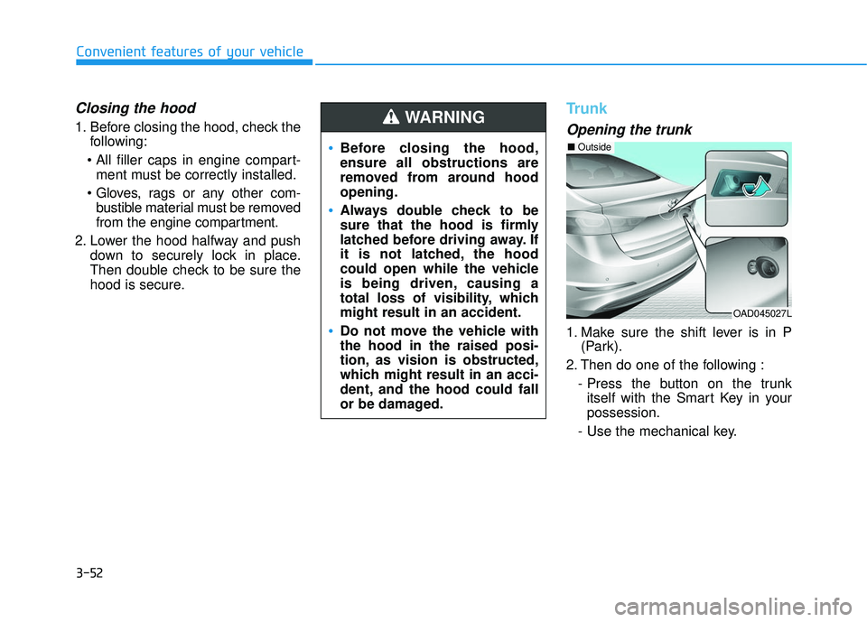 HYUNDAI ELANTRA SE 2017 Owners Manual 3-52
Convenient features of your vehicle
Closing the hood
1. Before closing the hood, check thefollowing:
ment must be correctly installed.
bustible material must be removed
from the engine compartm HYUNDAI ELANTRA SE 2017 Owners Manual 3-52
Convenient features of your vehicle
Closing the hood
1. Before closing the hood, check thefollowing:
ment must be correctly installed.
bustible material must be removed
from the engine compartm