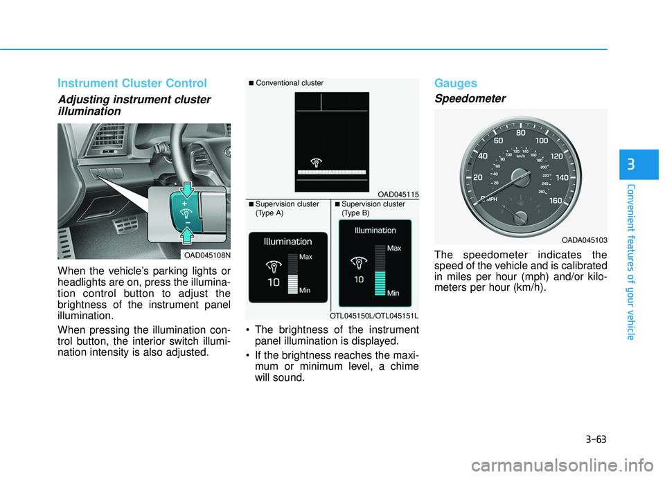 HYUNDAI ELANTRA SE 2017  Owners Manual 3-63
Convenient features of your vehicle
3
Instrument Cluster Control
Adjusting instrument clusterillumination 
When the vehicle’s parking lights or
headlights are on, press the illumina-
tion contr