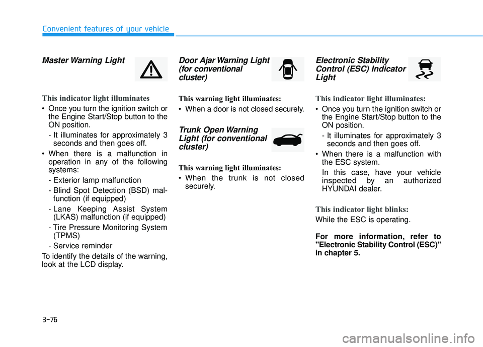 HYUNDAI ELANTRA SE 2017  Owners Manual 3-76
Convenient features of your vehicle
Master Warning  Light
This indicator light illuminates
 Once you turn the ignition switch orthe Engine Start/Stop button to the
ON position.
- It illuminates f