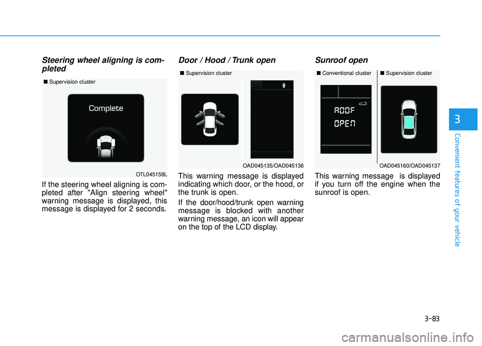 HYUNDAI ELANTRA SE 2017 Owners Manual 3-83
Convenient features of your vehicle
3
Steering wheel aligning is com-pleted
If the steering wheel aligning is com-
pleted after "Align steering wheel"
warning message is displayed, this
message i HYUNDAI ELANTRA SE 2017 Owners Manual 3-83
Convenient features of your vehicle
3
Steering wheel aligning is com-pleted
If the steering wheel aligning is com-
pleted after "Align steering wheel"
warning message is displayed, this
message i