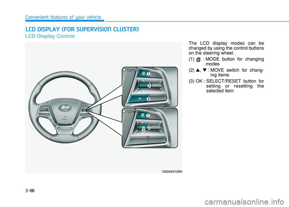 HYUNDAI ELANTRA SE 2017  Owners Manual 3-88
Convenient features of your vehicle
LCD Display Control
The LCD display modes can be
changed by using the control buttons
on the steering wheel.
(1)  : MODE button for changingmodes
(2)  ▲, ▼