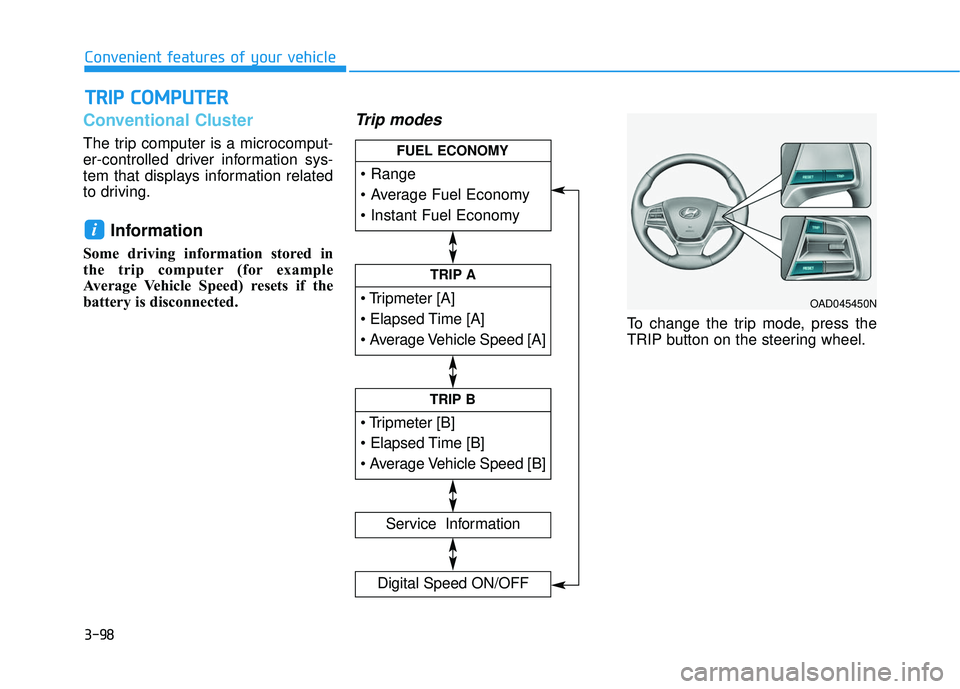 HYUNDAI ELANTRA SE 2017  Owners Manual 3-98
Conventional Cluster   
The trip computer is a microcomput-
er-controlled driver information sys-
tem that displays information related
to driving.
Information
Some driving information stored in
