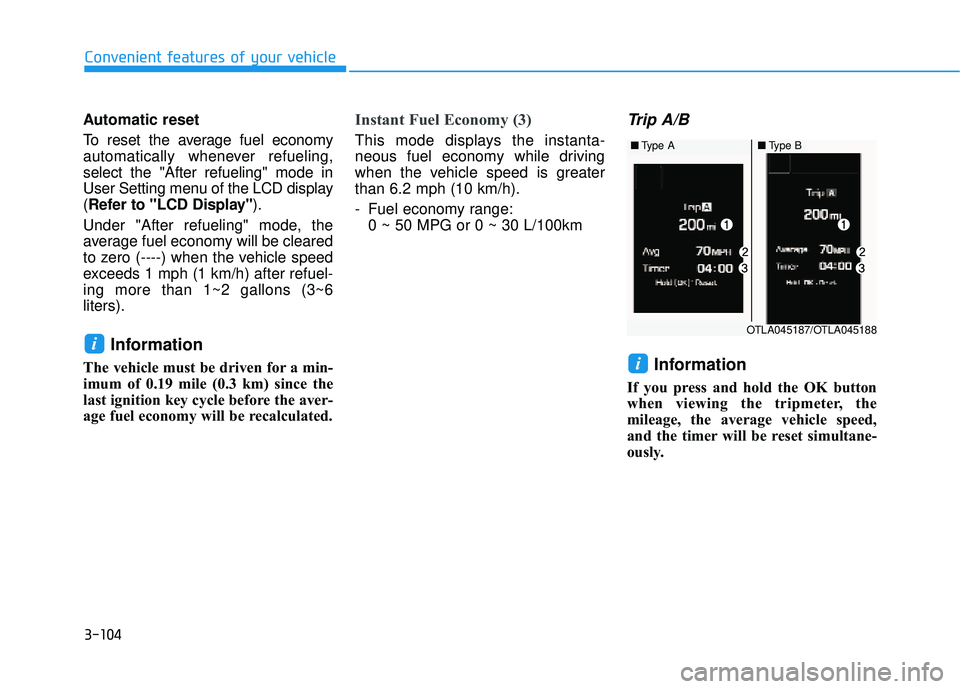 HYUNDAI ELANTRA SE 2017  Owners Manual 3-104
Automatic reset
To reset the average fuel economy
automatically whenever refueling,
select the "After refueling" mode in
User Setting menu of the LCD display
(Refer to "LCD Display" ).
Under "Af
