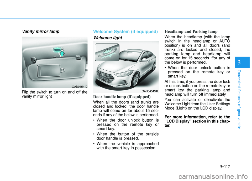 HYUNDAI ELANTRA SE 2017 Owners Manual 3-117
Convenient features of your vehicle
3
Vanity mirror lamp
Flip the switch to turn on and off the
vanity mirror light
Welcome System (if equipped)
Welcome light
Door handle lamp (if equipped)
When HYUNDAI ELANTRA SE 2017 Owners Manual 3-117
Convenient features of your vehicle
3
Vanity mirror lamp
Flip the switch to turn on and off the
vanity mirror light
Welcome System (if equipped)
Welcome light
Door handle lamp (if equipped)
When