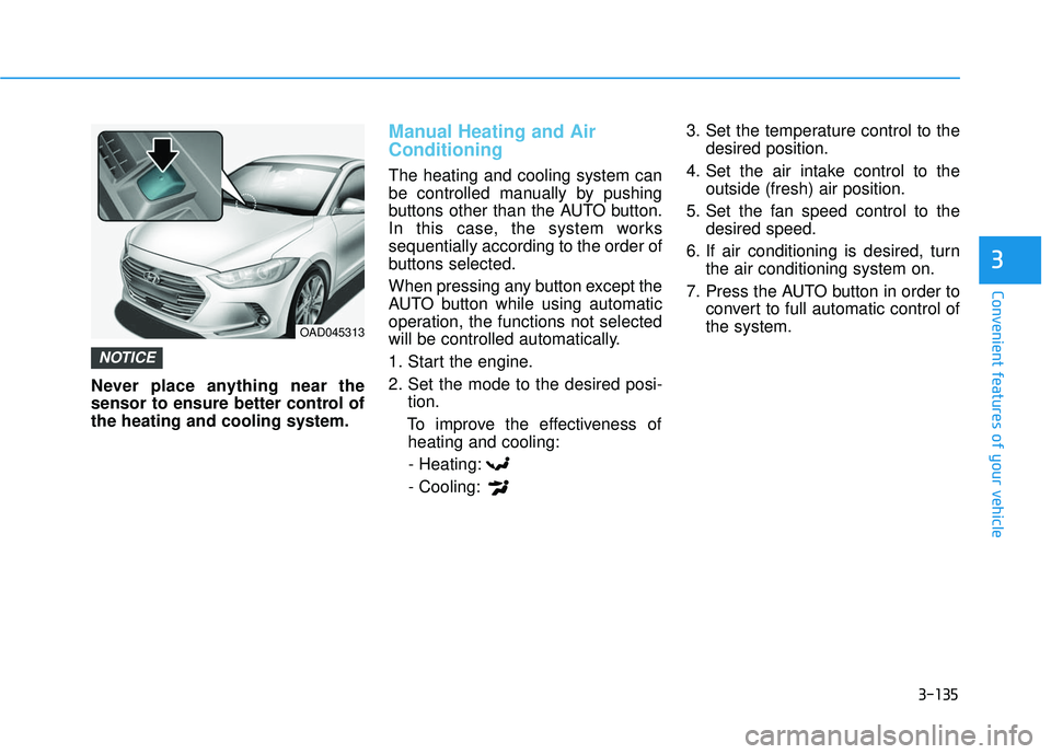 HYUNDAI ELANTRA SE 2017  Owners Manual 3-135
Convenient features of your vehicle
3
Never place anything near the
sensor to ensure better control of
the heating and cooling system.
Manual Heating and Air
Conditioning
The heating and cooling