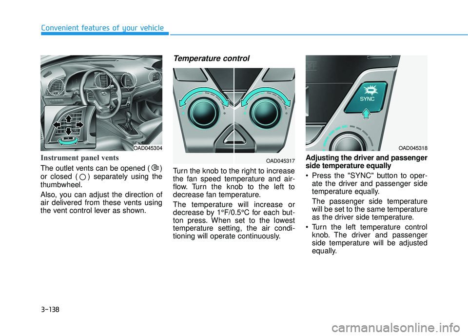 HYUNDAI ELANTRA SE 2017 Owners Manual 3-138
Convenient features of your vehicle
Instrument panel vents
The outlet vents can be opened ( )
or closed ( ) separately using the
thumbwheel.
Also, you can adjust the direction of
air delivered f HYUNDAI ELANTRA SE 2017 Owners Manual 3-138
Convenient features of your vehicle
Instrument panel vents
The outlet vents can be opened ( )
or closed ( ) separately using the
thumbwheel.
Also, you can adjust the direction of
air delivered f