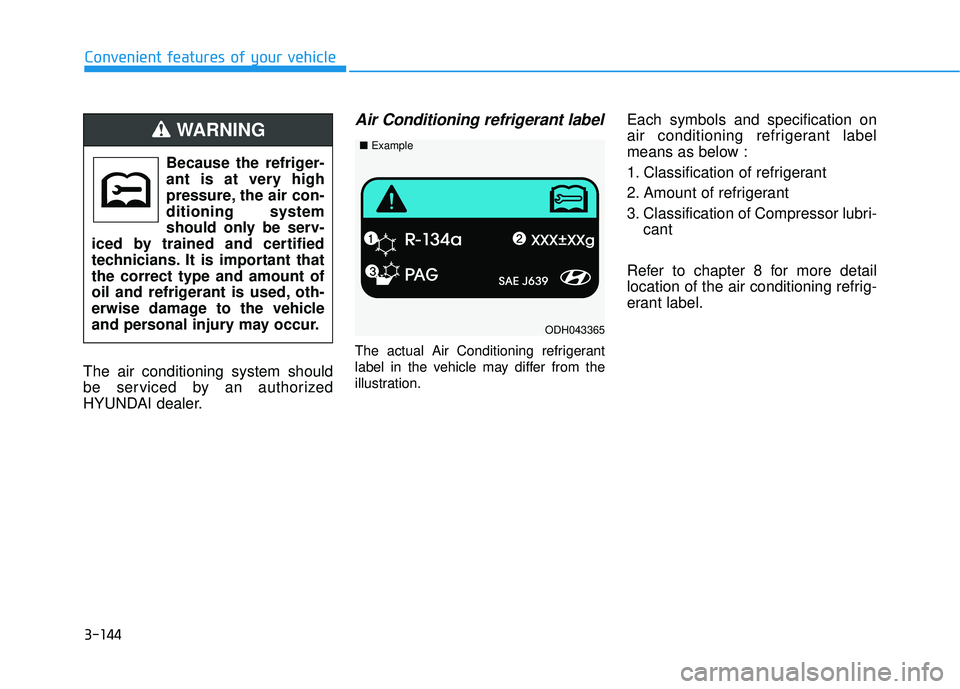 HYUNDAI ELANTRA SE 2017  Owners Manual 3-144
Convenient features of your vehicle
The air conditioning system should
be serviced by an authorized
HYUNDAI dealer.
Air Conditioning refrigerant label
The actual Air Conditioning refrigerant
lab