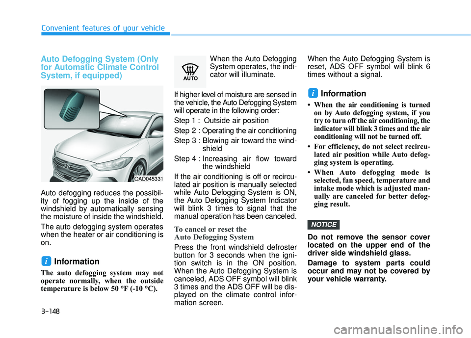 HYUNDAI ELANTRA SE 2017 Owners Manual 3-148
Convenient features of your vehicle
Auto Defogging System (Only
for Automatic Climate Control
System, if equipped)
Auto defogging reduces the possibil-
ity of fogging up the inside of the
windsh HYUNDAI ELANTRA SE 2017 Owners Manual 3-148
Convenient features of your vehicle
Auto Defogging System (Only
for Automatic Climate Control
System, if equipped)
Auto defogging reduces the possibil-
ity of fogging up the inside of the
windsh