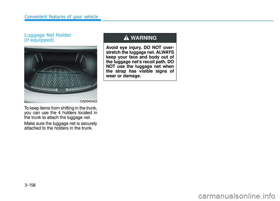 HYUNDAI ELANTRA SE 2017 Owners Manual 3-158
Convenient features of your vehicle
Luggage Net Holder
(if equipped)
To keep items from shifting in the trunk,
you can use the 4 holders located in
the trunk to attach the luggage net.
Make sur HYUNDAI ELANTRA SE 2017 Owners Manual 3-158
Convenient features of your vehicle
Luggage Net Holder
(if equipped)
To keep items from shifting in the trunk,
you can use the 4 holders located in
the trunk to attach the luggage net.
Make sur