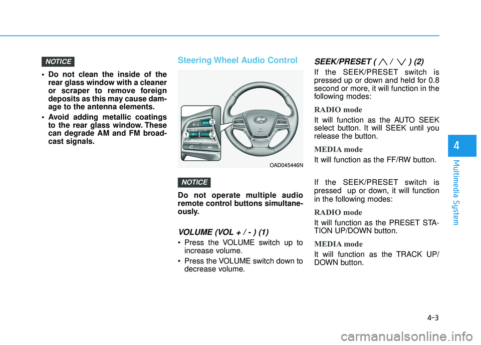 HYUNDAI ELANTRA SE 2017 Owners Manual 4-3
Multimedia System
4
 Do not clean the inside of therear glass window with a cleaner
or scraper to remove foreign
deposits as this may cause dam-
age to the antenna elements.
 Avoid adding metallic