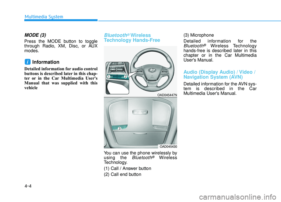 HYUNDAI ELANTRA SE 2017 Owners Manual 4-4
Multimedia System
MODE (3)
Press the MODE button to toggle
through Radio, XM, Disc, or AUX
modes.
Information
Detailed information for audio control
buttons is described later in this chap-
ter o HYUNDAI ELANTRA SE 2017 Owners Manual 4-4
Multimedia System
MODE (3)
Press the MODE button to toggle
through Radio, XM, Disc, or AUX
modes.
Information
Detailed information for audio control
buttons is described later in this chap-
ter o