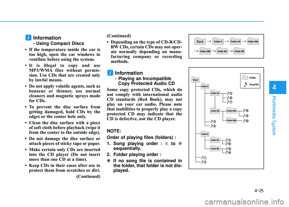 HYUNDAI ELANTRA SE 2017 Owners Manual 4-25
Multimedia System
4
Information
- Using Compact Discs
• If the temperature inside the car is too high, open the car windows to
ventilate before using the system.
• It is illegal to copy and u HYUNDAI ELANTRA SE 2017 Owners Manual 4-25
Multimedia System
4
Information
- Using Compact Discs
• If the temperature inside the car is too high, open the car windows to
ventilate before using the system.
• It is illegal to copy and u