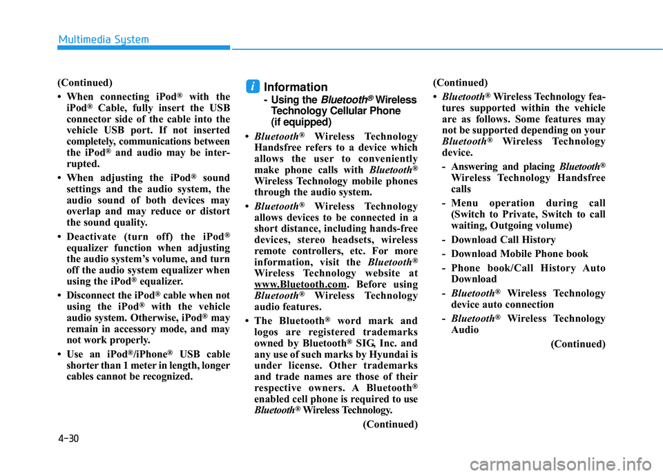 HYUNDAI ELANTRA SE 2017 Owners Manual 4-30
Multimedia System
(Continued)
• When connecting iPod
®with the
iPod®Cable, fully insert the USB
connector side of the cable into the
vehicle USB port. If not inserted
completely, communicatio HYUNDAI ELANTRA SE 2017 Owners Manual 4-30
Multimedia System
(Continued)
• When connecting iPod
®with the
iPod®Cable, fully insert the USB
connector side of the cable into the
vehicle USB port. If not inserted
completely, communicatio