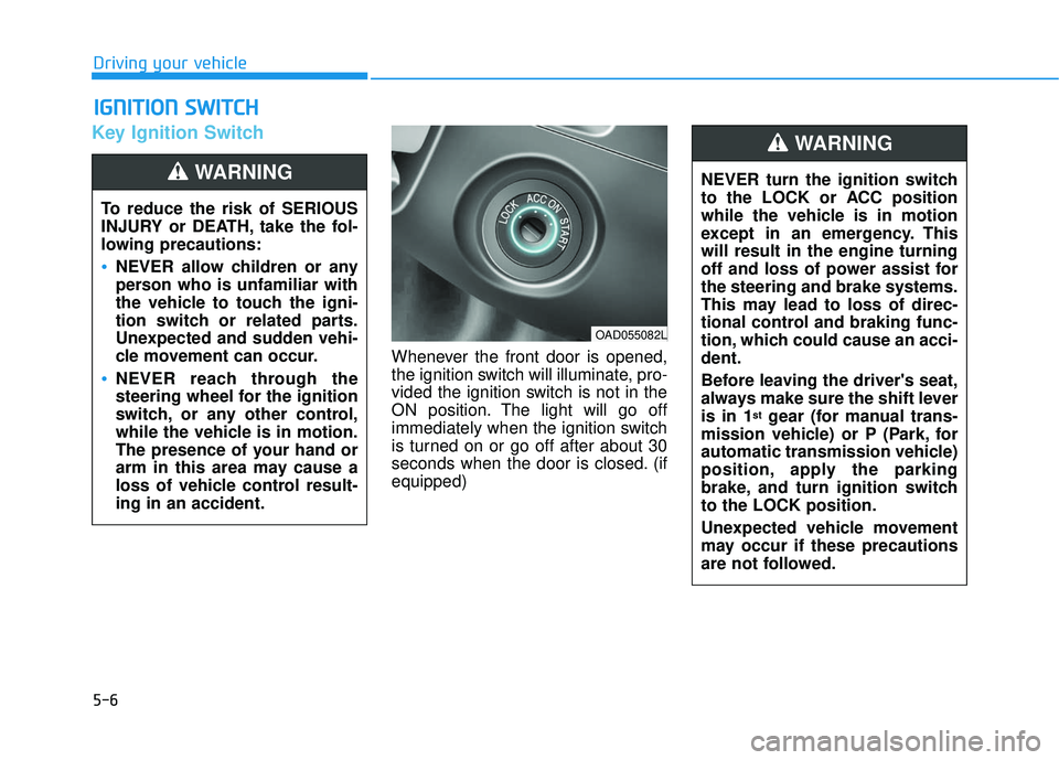 HYUNDAI ELANTRA SE 2017 Owners Manual 5-6
Key Ignition Switch
Whenever the front door is opened,
the ignition switch will illuminate, pro-
vided the ignition switch is not in the
ON position. The light will go off
immediately when the ign HYUNDAI ELANTRA SE 2017 Owners Manual 5-6
Key Ignition Switch
Whenever the front door is opened,
the ignition switch will illuminate, pro-
vided the ignition switch is not in the
ON position. The light will go off
immediately when the ign