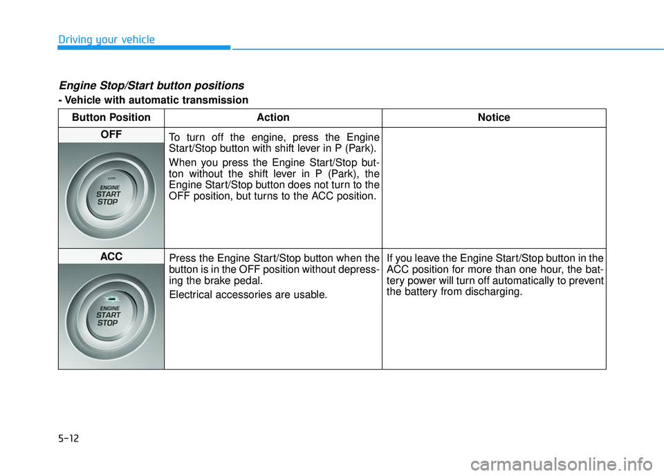HYUNDAI ELANTRA SE 2017 Owners Manual 5-12
Driving your vehicle
Engine Stop/Start button positions
- Vehicle with automatic transmissionButton Position Action Notice
OFF
To turn off the engine, press the Engine
Start/Stop button with shi HYUNDAI ELANTRA SE 2017 Owners Manual 5-12
Driving your vehicle
Engine Stop/Start button positions
- Vehicle with automatic transmissionButton Position Action Notice
OFF
To turn off the engine, press the Engine
Start/Stop button with shi