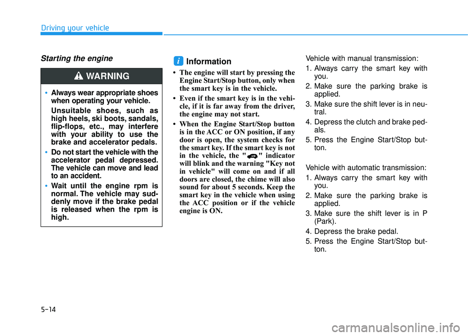 HYUNDAI ELANTRA SE 2017 Owners Manual 5-14
Driving your vehicle
Starting the engine Information
• The engine will start by pressing theEngine Start/Stop button, only when
the smart key is in the vehicle.
• Even if the smart key is in HYUNDAI ELANTRA SE 2017 Owners Manual 5-14
Driving your vehicle
Starting the engine Information
• The engine will start by pressing theEngine Start/Stop button, only when
the smart key is in the vehicle.
• Even if the smart key is in