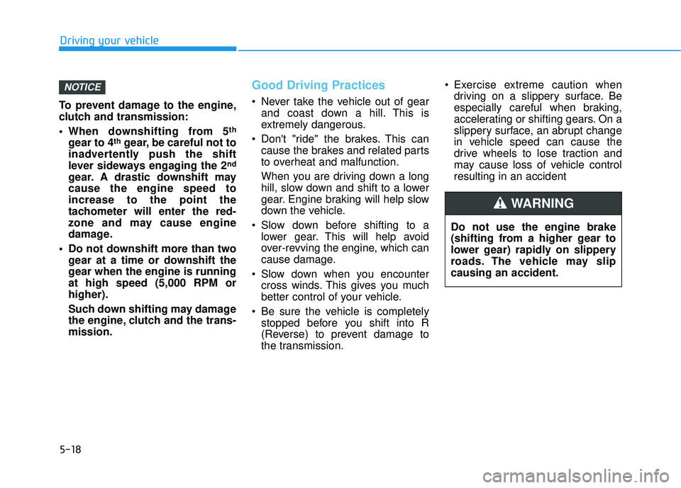 HYUNDAI ELANTRA SE 2017 Owners Manual 5-18
To prevent damage to the engine,
clutch and transmission:
When downshifting from 5
th
gear to 4thgear, be careful not to
inadvertently push the shift
lever sideways engaging the 2
nd
gear. A dra HYUNDAI ELANTRA SE 2017 Owners Manual 5-18
To prevent damage to the engine,
clutch and transmission:
When downshifting from 5
th
gear to 4thgear, be careful not to
inadvertently push the shift
lever sideways engaging the 2
nd
gear. A dra