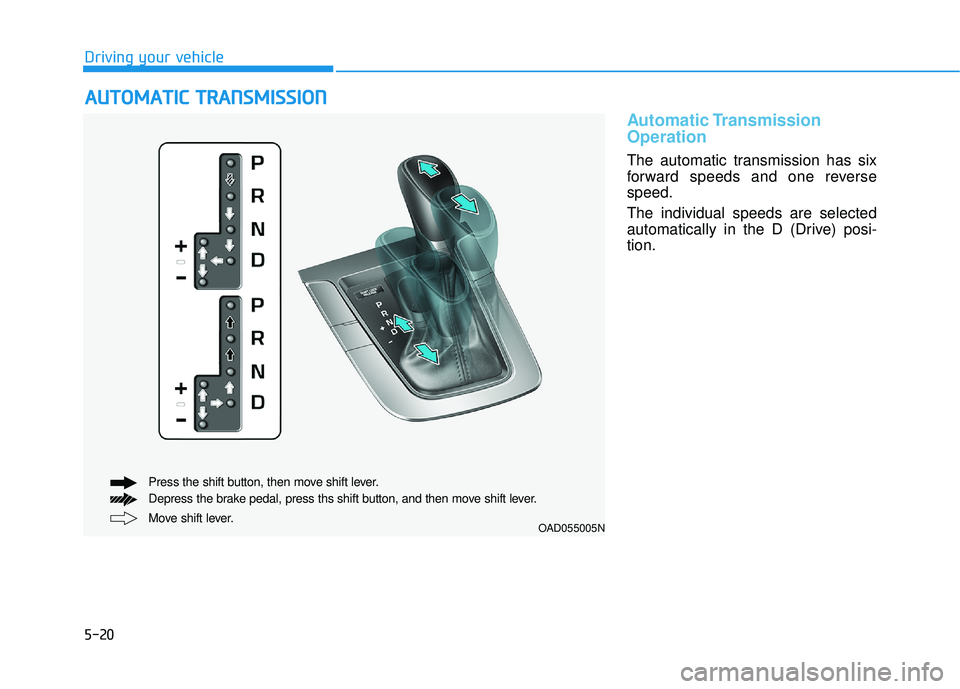HYUNDAI ELANTRA SE 2017 Owners Manual 5-20
Driving your vehicle
Automatic Transmission
Operation
The automatic transmission has six
forward speeds and one reverse
speed.
The individual speeds are selected
automatically in the D (Drive) p HYUNDAI ELANTRA SE 2017 Owners Manual 5-20
Driving your vehicle
Automatic Transmission
Operation
The automatic transmission has six
forward speeds and one reverse
speed.
The individual speeds are selected
automatically in the D (Drive) p