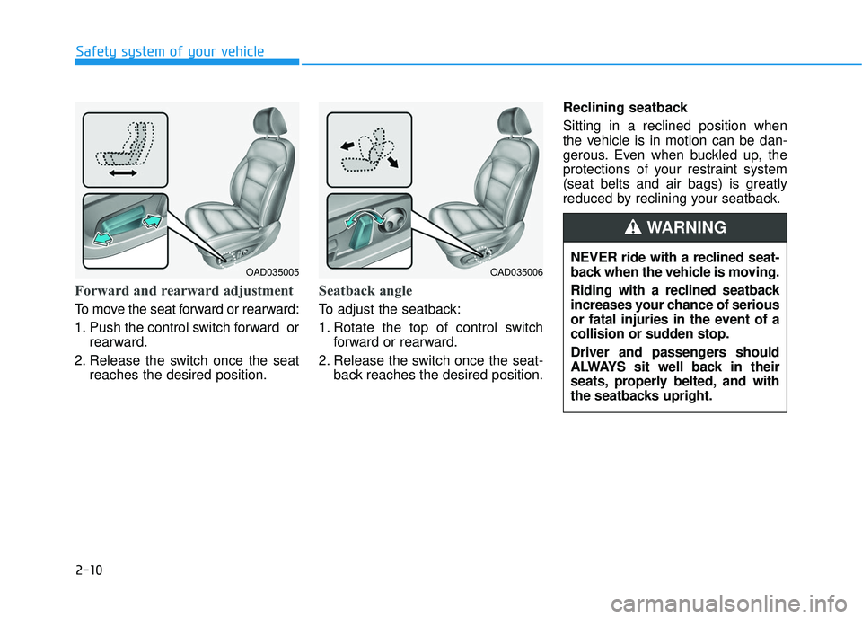 HYUNDAI ELANTRA SE 2017 Owners Guide 2-10
Forward and rearward adjustment
To move the seat forward or rearward:
1. Push the control switch forward  orrearward.
2. Release the switch once the seat reaches the desired position.
Seatback an