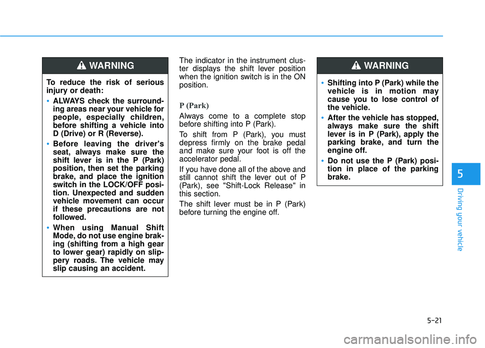 HYUNDAI ELANTRA SE 2017 Owners Manual 5-21
Driving your vehicle
5
The indicator in the instrument clus-
ter displays the shift lever position
when the ignition switch is in the ON
position.
P (Park)
Always come to a complete stop
before HYUNDAI ELANTRA SE 2017 Owners Manual 5-21
Driving your vehicle
5
The indicator in the instrument clus-
ter displays the shift lever position
when the ignition switch is in the ON
position.
P (Park)
Always come to a complete stop
before