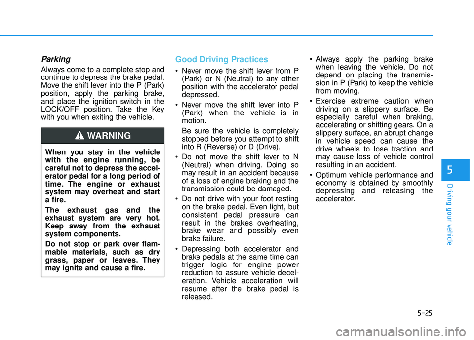 HYUNDAI ELANTRA SE 2017 Owners Manual 5-25
Driving your vehicle
Parking
Always come to a complete stop and
continue to depress the brake pedal.
Move the shift lever into the P (Park)
position, apply the parking brake,
and place the igniti HYUNDAI ELANTRA SE 2017 Owners Manual 5-25
Driving your vehicle
Parking
Always come to a complete stop and
continue to depress the brake pedal.
Move the shift lever into the P (Park)
position, apply the parking brake,
and place the igniti
