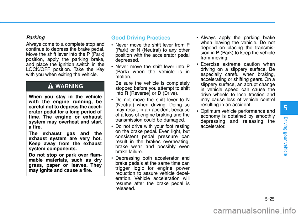 HYUNDAI ELANTRA SE 2017  Owners Manual 5-25
Driving your vehicle
Parking
Always come to a complete stop and
continue to depress the brake pedal.
Move the shift lever into the P (Park)
position, apply the parking brake,
and place the igniti