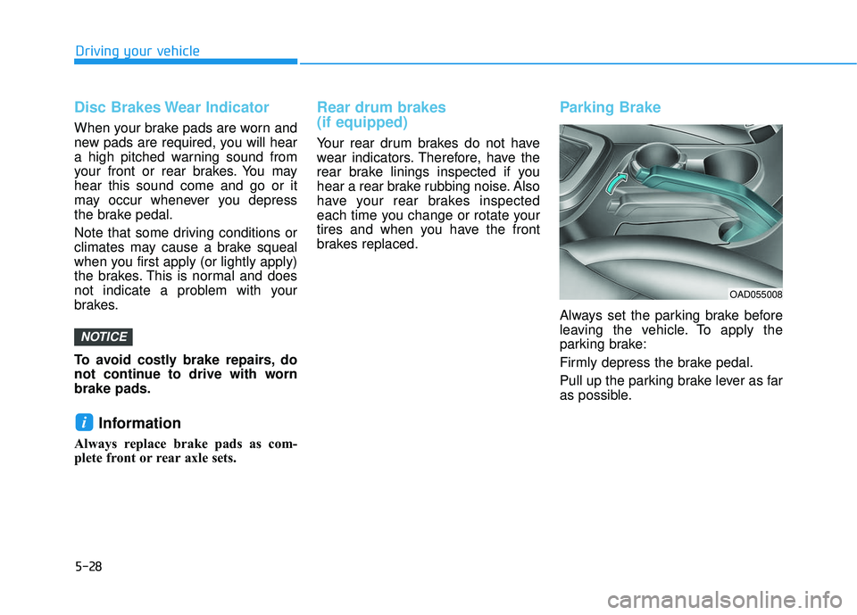 HYUNDAI ELANTRA SE 2017 Owners Manual 5-28
Driving your vehicle
Disc Brakes Wear Indicator
When your brake pads are worn and
new pads are required, you will hear
a high pitched warning sound from
your front or rear brakes. You may
hear th HYUNDAI ELANTRA SE 2017 Owners Manual 5-28
Driving your vehicle
Disc Brakes Wear Indicator
When your brake pads are worn and
new pads are required, you will hear
a high pitched warning sound from
your front or rear brakes. You may
hear th