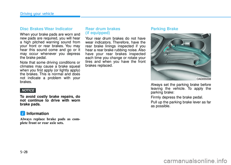 HYUNDAI ELANTRA SE 2017  Owners Manual 5-28
Driving your vehicle
Disc Brakes Wear Indicator
When your brake pads are worn and
new pads are required, you will hear
a high pitched warning sound from
your front or rear brakes. You may
hear th