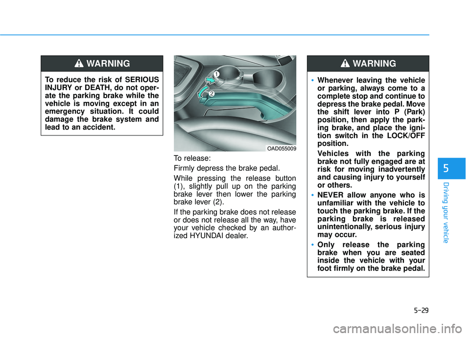 HYUNDAI ELANTRA SE 2017 Owners Manual 5-29
Driving your vehicle
5
To release:
Firmly depress the brake pedal.
While pressing the release button
(1), slightly pull up on the parking
brake lever then lower the parking
brake lever (2).
If th HYUNDAI ELANTRA SE 2017 Owners Manual 5-29
Driving your vehicle
5
To release:
Firmly depress the brake pedal.
While pressing the release button
(1), slightly pull up on the parking
brake lever then lower the parking
brake lever (2).
If th