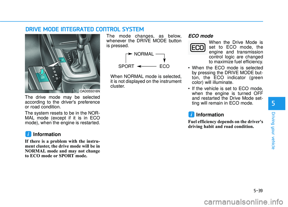 HYUNDAI ELANTRA SE 2017  Owners Manual 5-39
Driving your vehicle
5
The drive mode may be selected
according to the drivers preference
or road condition.
The system resets to be in the NOR-
MAL mode (except if it is in ECO
mode), when the 