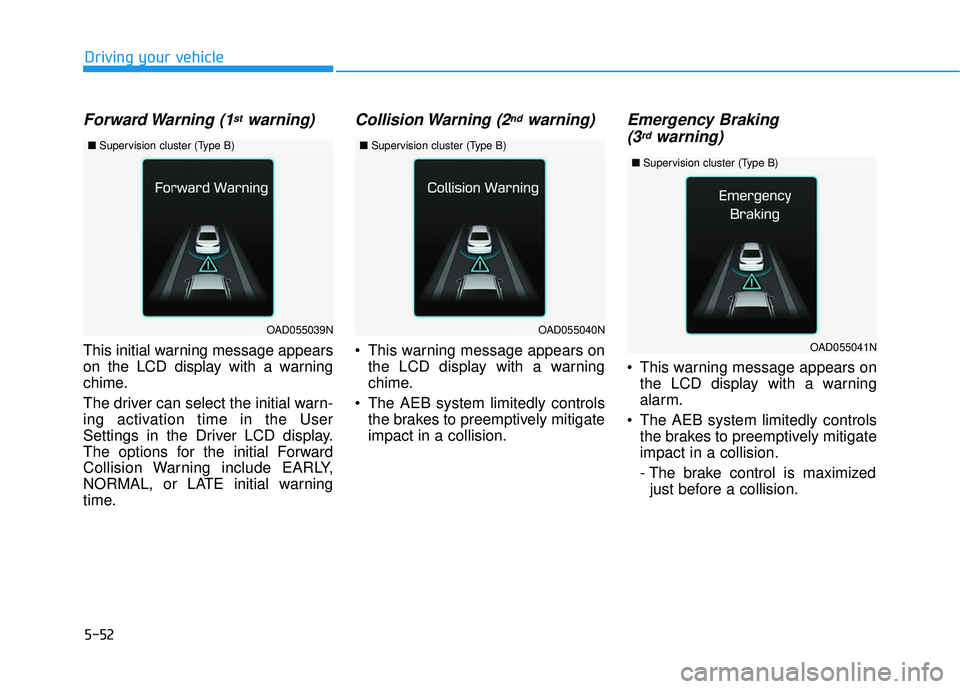 HYUNDAI ELANTRA SE 2017 Owners Manual 5-52
Driving your vehicle
Forward Warning (1stwarning)
This initial warning message appears
on the LCD display with a warning
chime.
The driver can select the initial warn-
ing activation time in the HYUNDAI ELANTRA SE 2017 Owners Manual 5-52
Driving your vehicle
Forward Warning (1stwarning)
This initial warning message appears
on the LCD display with a warning
chime.
The driver can select the initial warn-
ing activation time in the