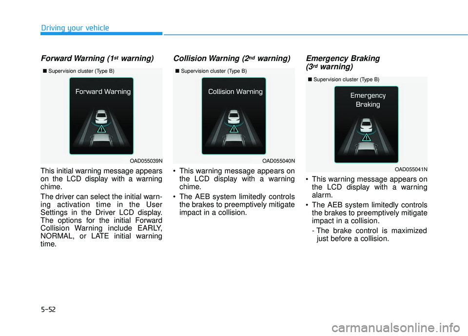 HYUNDAI ELANTRA SE 2017  Owners Manual 5-52
Driving your vehicle
Forward Warning  (1stwarning)
This initial warning message appears
on the LCD display with a warning
chime.
The driver can select the initial warn-
ing activation time in the