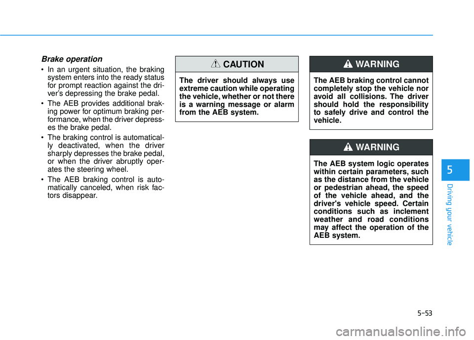 HYUNDAI ELANTRA SE 2017 Owners Manual 5-53
Driving your vehicle
5
Brake operation
In an urgent situation, the brakingsystem enters into the ready status
for prompt reaction against the dri-
ver’s depressing the brake pedal.
The AEB pr HYUNDAI ELANTRA SE 2017 Owners Manual 5-53
Driving your vehicle
5
Brake operation
In an urgent situation, the brakingsystem enters into the ready status
for prompt reaction against the dri-
ver’s depressing the brake pedal.
The AEB pr