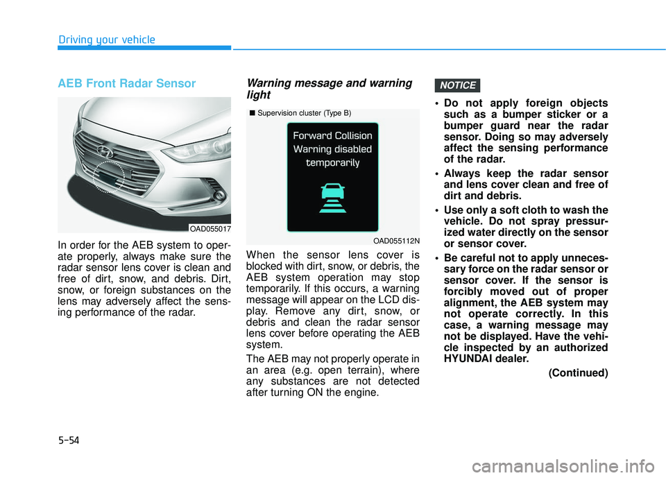 HYUNDAI ELANTRA SE 2017  Owners Manual 5-54
Driving your vehicle
AEB Front Radar Sensor
In order for the AEB system to oper-
ate properly, always make sure the
radar sensor lens cover is clean and
free of dirt, snow, and debris. Dirt,
snow