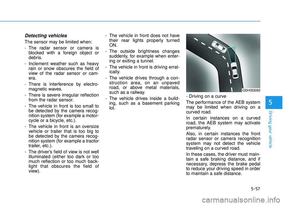 HYUNDAI ELANTRA SE 2017 Owners Manual 5-57
Driving your vehicle
5
Detecting vehicles
The sensor may be limited when:
- The radar sensor or camera isblocked with a foreign object or
debris.
- Inclement weather such as heavy rain or snow ob HYUNDAI ELANTRA SE 2017 Owners Manual 5-57
Driving your vehicle
5
Detecting vehicles
The sensor may be limited when:
- The radar sensor or camera isblocked with a foreign object or
debris.
- Inclement weather such as heavy rain or snow ob