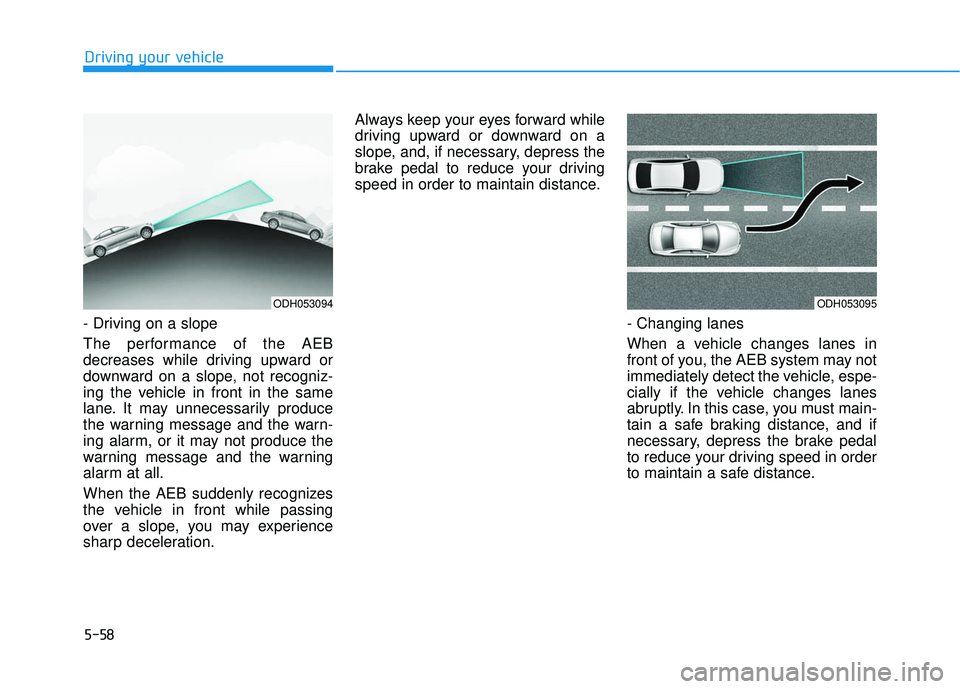 HYUNDAI ELANTRA SE 2017 Owners Manual 5-58
Driving your vehicle
- Driving on a slope
The performance of the AEB
decreases while driving upward or
downward on a slope, not recogniz-
ing the vehicle in front in the same
lane. It may unneces HYUNDAI ELANTRA SE 2017 Owners Manual 5-58
Driving your vehicle
- Driving on a slope
The performance of the AEB
decreases while driving upward or
downward on a slope, not recogniz-
ing the vehicle in front in the same
lane. It may unneces