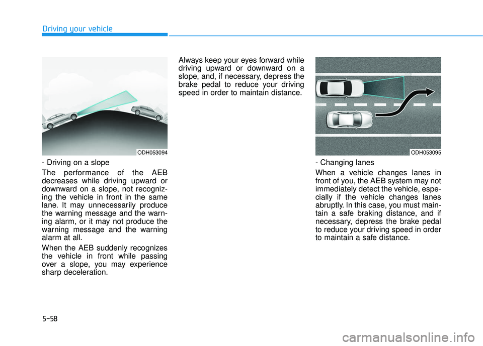 HYUNDAI ELANTRA SE 2017  Owners Manual 5-58
Driving your vehicle
- Driving on a slope
The performance of the AEB
decreases while driving upward or
downward on a slope, not recogniz-
ing the vehicle in front in the same
lane. It may unneces