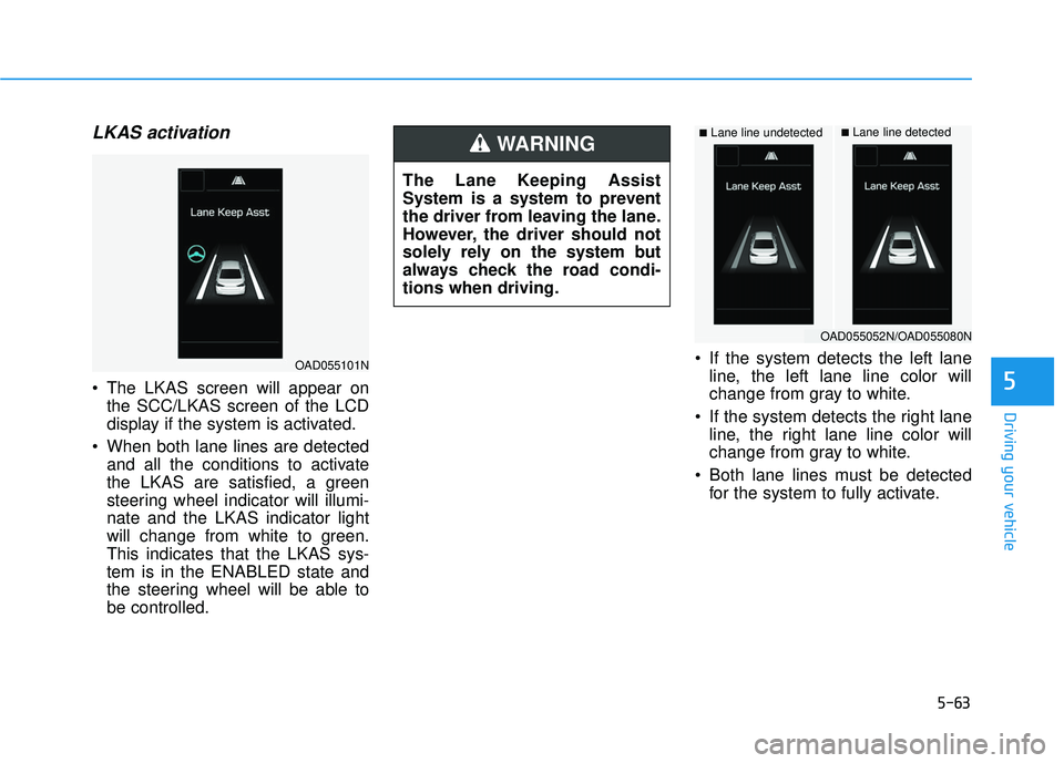 HYUNDAI ELANTRA SE 2017 Owners Manual 5-63
Driving your vehicle
LKAS activation
The LKAS screen will appear onthe SCC/LKAS screen of the LCD
display if the system is activated.
When both lane lines are detected and all the conditions to HYUNDAI ELANTRA SE 2017 Owners Manual 5-63
Driving your vehicle
LKAS activation
The LKAS screen will appear onthe SCC/LKAS screen of the LCD
display if the system is activated.
When both lane lines are detected and all the conditions to