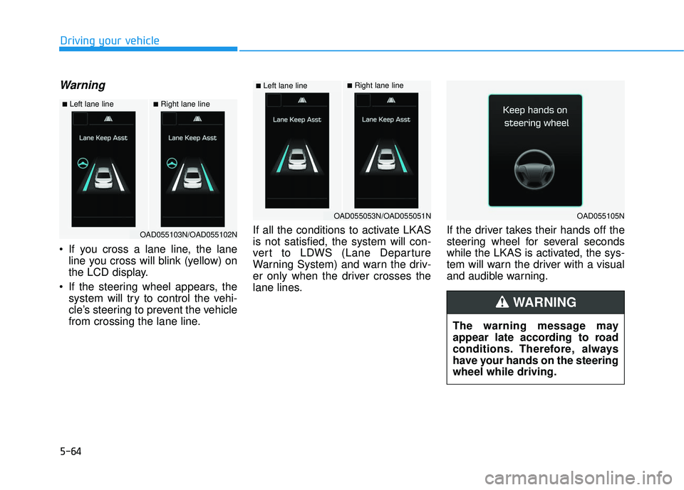 HYUNDAI ELANTRA SE 2017 Owners Manual 5-64
Warning
If you cross a lane line, the laneline you cross will blink (yellow) on
the LCD display.
If the steering wheel appears, the system will try to control the vehi-
cle’s steering to pre HYUNDAI ELANTRA SE 2017 Owners Manual 5-64
Warning
If you cross a lane line, the laneline you cross will blink (yellow) on
the LCD display.
If the steering wheel appears, the system will try to control the vehi-
cle’s steering to pre