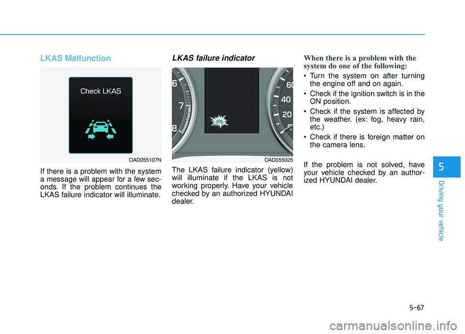 HYUNDAI ELANTRA SE 2017 Owners Manual 5-67
Driving your vehicle
LKAS Malfunction
If there is a problem with the system
a message will appear for a few sec-
onds. If the problem continues the
LKAS failure indicator will illuminate.
LKAS fa HYUNDAI ELANTRA SE 2017 Owners Manual 5-67
Driving your vehicle
LKAS Malfunction
If there is a problem with the system
a message will appear for a few sec-
onds. If the problem continues the
LKAS failure indicator will illuminate.
LKAS fa