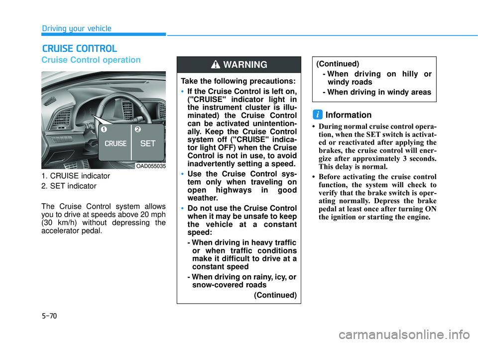 HYUNDAI ELANTRA SE 2017 Owners Manual 5-70
Driving your vehicle
Cruise Control operation
1. CRUISE indicator
2. SET indicator
The Cruise Control system allows
you to drive at speeds above 20 mph
(30 km/h) without depressing the
accelerato HYUNDAI ELANTRA SE 2017 Owners Manual 5-70
Driving your vehicle
Cruise Control operation
1. CRUISE indicator
2. SET indicator
The Cruise Control system allows
you to drive at speeds above 20 mph
(30 km/h) without depressing the
accelerato