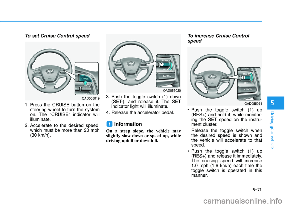 HYUNDAI ELANTRA SE 2017 Owners Manual 5-71
Driving your vehicle
5
To set Cruise Control speed
1. Press the CRUISE button on thesteering wheel to turn the system
on. The "CRUISE" indicator will
illuminate.
2. Accelerate to the desired spe HYUNDAI ELANTRA SE 2017 Owners Manual 5-71
Driving your vehicle
5
To set Cruise Control speed
1. Press the CRUISE button on thesteering wheel to turn the system
on. The "CRUISE" indicator will
illuminate.
2. Accelerate to the desired spe