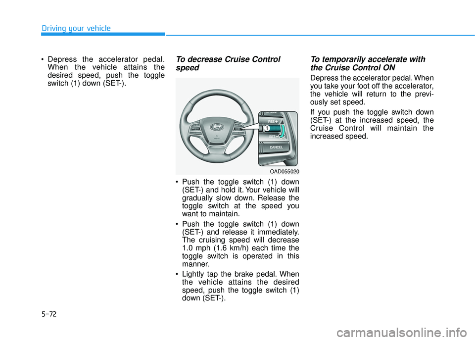 HYUNDAI ELANTRA SE 2017 Owners Manual 5-72
Driving your vehicle
Depress the accelerator pedal. When the vehicle attains the
desired speed, push the toggle
switch (1) down (SET-).
To decrease Cruise Controlspeed
Push the toggle switch ( HYUNDAI ELANTRA SE 2017 Owners Manual 5-72
Driving your vehicle
Depress the accelerator pedal. When the vehicle attains the
desired speed, push the toggle
switch (1) down (SET-).
To decrease Cruise Controlspeed
Push the toggle switch (