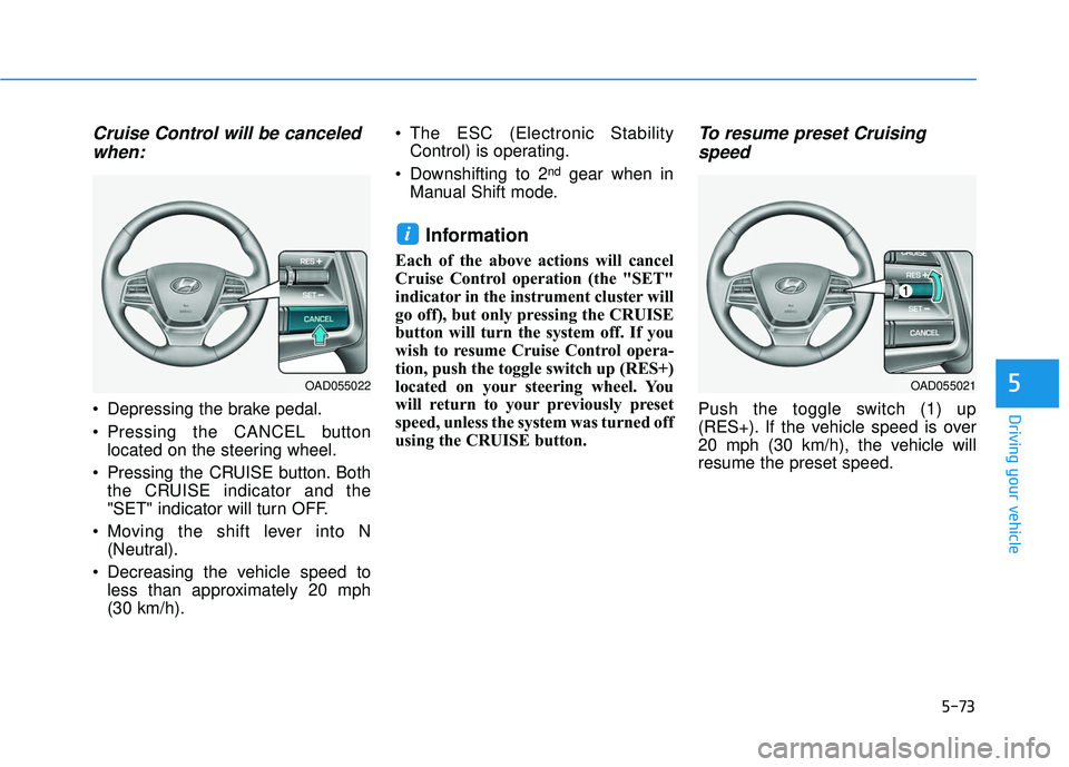 HYUNDAI ELANTRA SE 2017 Owners Guide 5-73
Driving your vehicle
5
Cruise Control will be canceledwhen:
 Depressing the brake pedal.
 Pressing the CANCEL button
located on the steering wheel.
 Pressing the CRUISE button. Both the CRUISE in