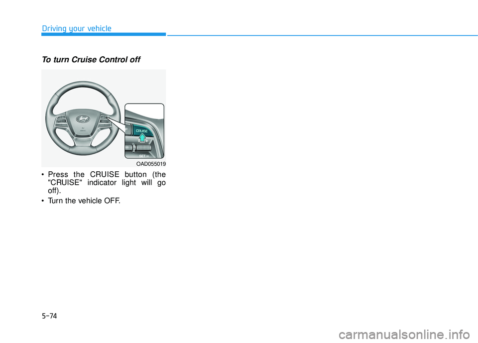 HYUNDAI ELANTRA SE 2017 Owners Manual 5-74
Driving your vehicle
To turn Cruise Control off
Press the CRUISE button (the"CRUISE" indicator light will go
off).
Turn the vehicle OFF.
OAD055019 HYUNDAI ELANTRA SE 2017 Owners Manual 5-74
Driving your vehicle
To turn Cruise Control off
Press the CRUISE button (the"CRUISE" indicator light will go
off).
Turn the vehicle OFF.
OAD055019