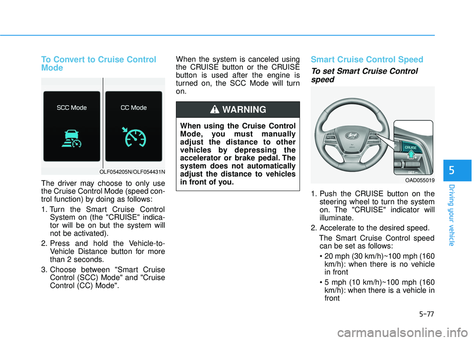 HYUNDAI ELANTRA SE 2017 Owners Manual 5-77
Driving your vehicle
5
To Convert to Cruise Control
Mode
The driver may choose to only use
the Cruise Control Mode (speed con-
trol function) by doing as follows:
1. Turn the Smart Cruise Control HYUNDAI ELANTRA SE 2017 Owners Manual 5-77
Driving your vehicle
5
To Convert to Cruise Control
Mode
The driver may choose to only use
the Cruise Control Mode (speed con-
trol function) by doing as follows:
1. Turn the Smart Cruise Control
