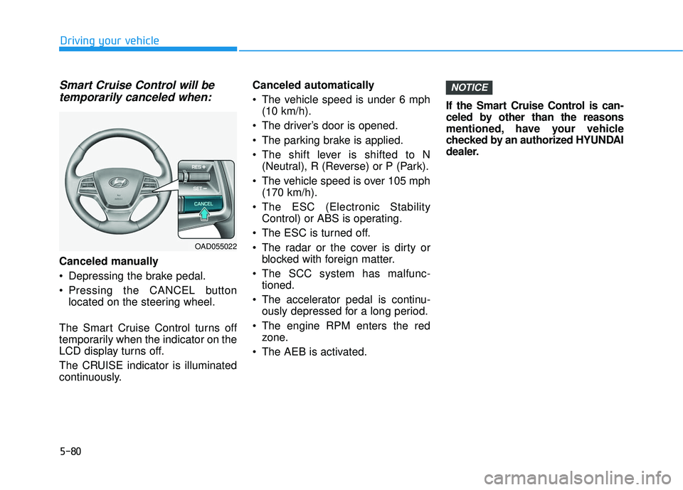 HYUNDAI ELANTRA SE 2017 Owners Manual 5-80
Driving your vehicle
Smart Cruise Control will betemporarily canceled when:
Canceled manually
Depressing the brake pedal.
Pressing the CANCEL button
located on the steering wheel.
The Smart Cru HYUNDAI ELANTRA SE 2017 Owners Manual 5-80
Driving your vehicle
Smart Cruise Control will betemporarily canceled when:
Canceled manually
Depressing the brake pedal.
Pressing the CANCEL button
located on the steering wheel.
The Smart Cru