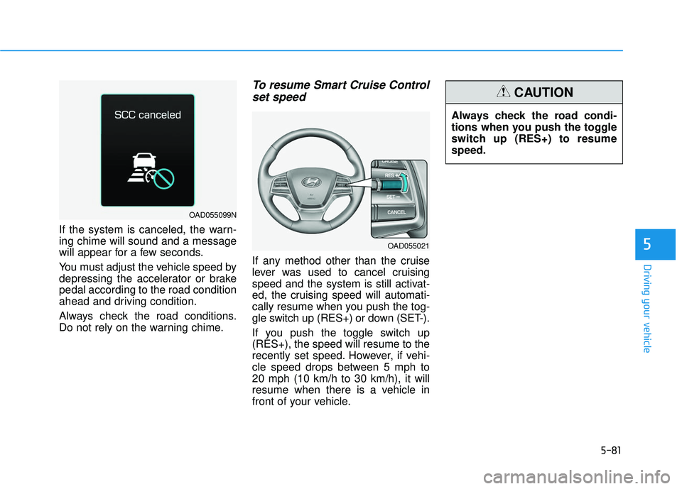 HYUNDAI ELANTRA SE 2017  Owners Manual 5-81
Driving your vehicle
5
If the system is canceled, the warn-
ing chime will sound and a message
will appear for a few seconds.
You must adjust the vehicle speed by
depressing the accelerator or br