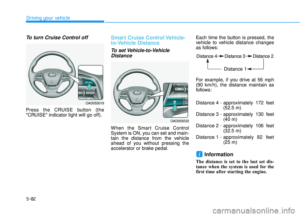 HYUNDAI ELANTRA SE 2017  Owners Manual 5-82
Driving your vehicle
To turn Cruise Control off
Press the CRUISE button (the
"CRUISE" indicator light will go off).
Smart Cruise Control Vehicle-
to-Vehicle Distance
To set Vehicle-to-VehicleDist